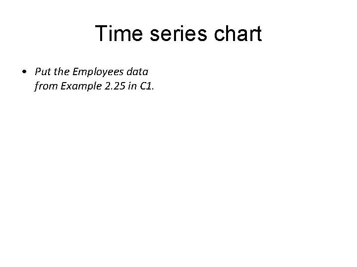 Time series chart • Put the Employees data from Example 2. 25 in C