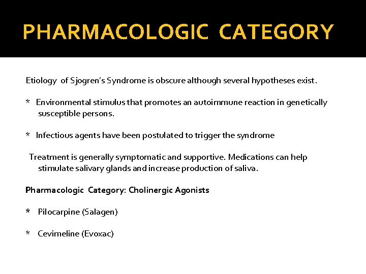 PHARMACOLOGIC CATEGORY Etiology of Sjogren’s Syndrome is obscure although several hypotheses exist. * Environmental