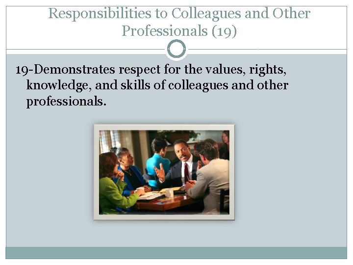 Responsibilities to Colleagues and Other Professionals (19) 19 -Demonstrates respect for the values, rights,