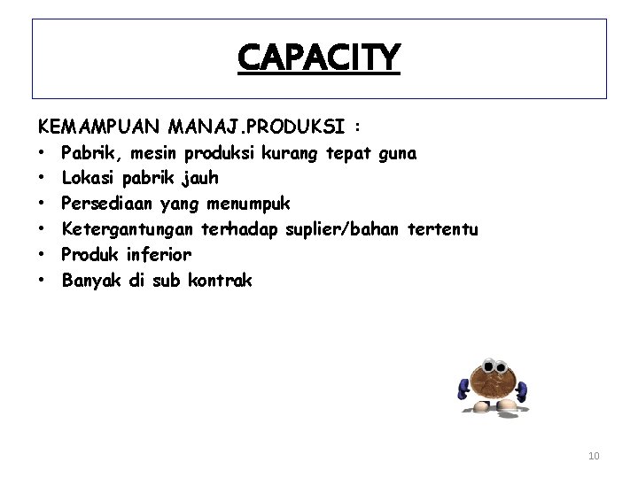 CAPACITY KEMAMPUAN MANAJ. PRODUKSI : • Pabrik, mesin produksi kurang tepat guna • Lokasi