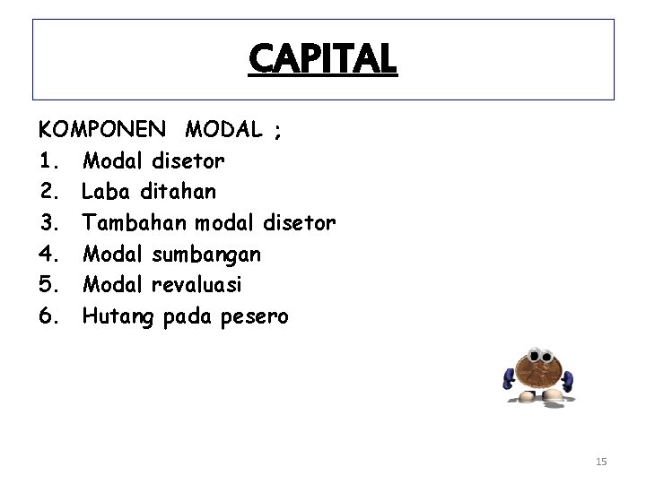 CAPITAL KOMPONEN MODAL ; 1. Modal disetor 2. Laba ditahan 3. Tambahan modal disetor