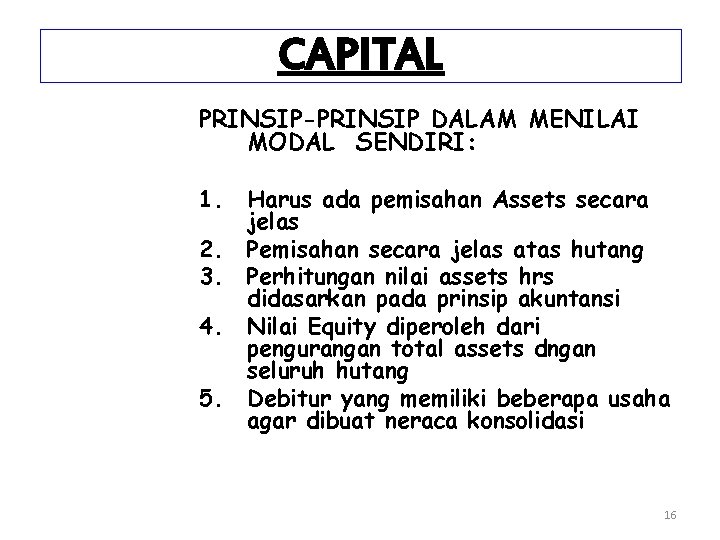 CAPITAL PRINSIP-PRINSIP DALAM MENILAI MODAL SENDIRI: 1. Harus ada pemisahan Assets secara jelas 2.