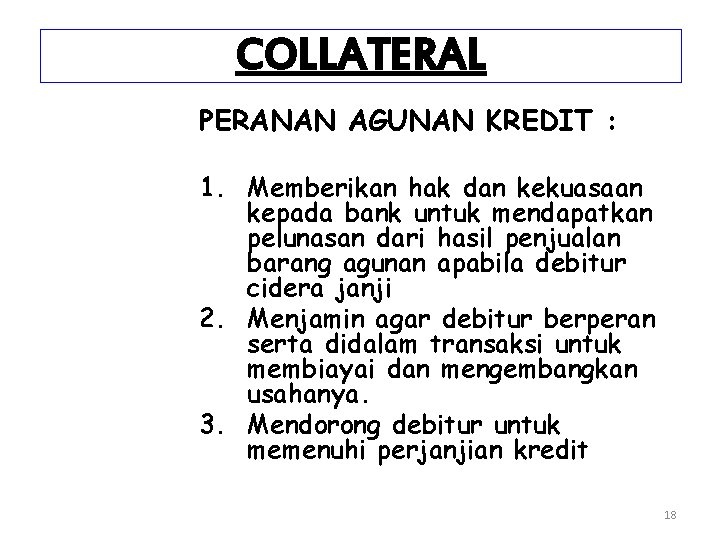 COLLATERAL PERANAN AGUNAN KREDIT : 1. Memberikan hak dan kekuasaan kepada bank untuk mendapatkan