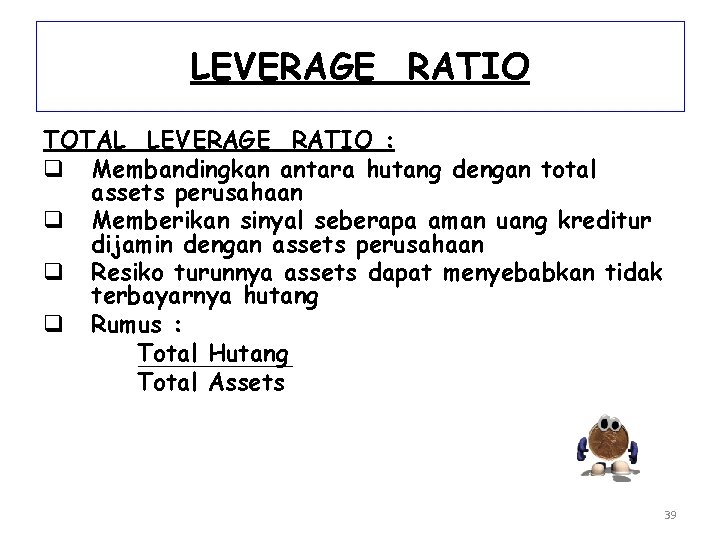 LEVERAGE RATIO TOTAL LEVERAGE RATIO : q Membandingkan antara hutang dengan total assets perusahaan