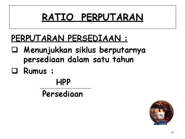 RATIO PERPUTARAN PERSEDIAAN : q Menunjukkan siklus berputarnya persediaan dalam satu tahun q Rumus