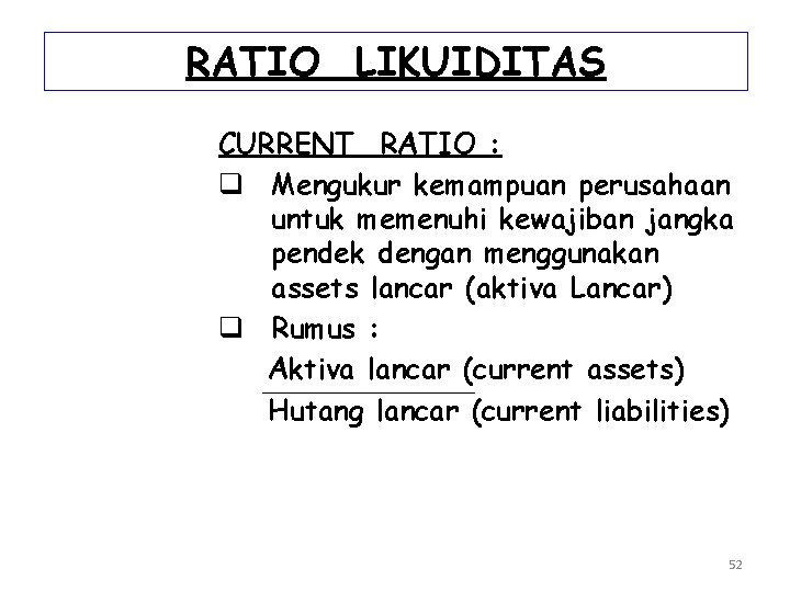 RATIO LIKUIDITAS CURRENT RATIO : q Mengukur kemampuan perusahaan untuk memenuhi kewajiban jangka pendek