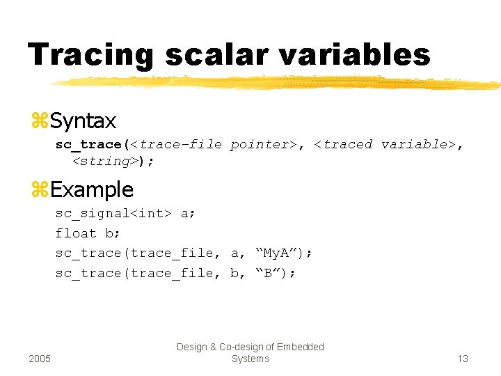 Tracing scalar variables z. Syntax sc_trace(<trace-file pointer>, <traced variable>, <string>); z. Example sc_signal<int> a;