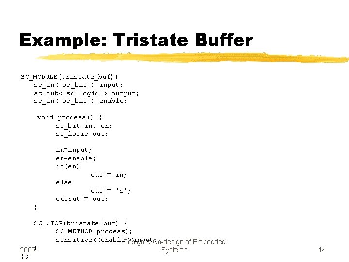 Example: Tristate Buffer SC_MODULE(tristate_buf){ sc_in< sc_bit > input; sc_out< sc_logic > output; sc_in< sc_bit