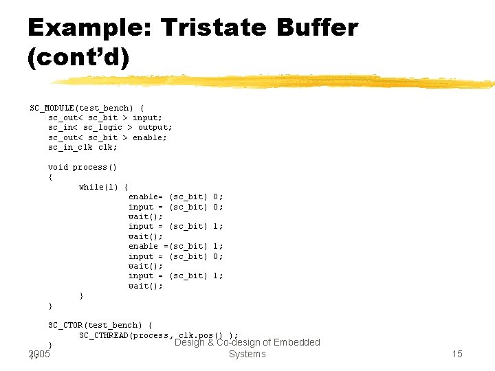 Example: Tristate Buffer (cont’d) SC_MODULE(test_bench) { sc_out< sc_bit > input; sc_in< sc_logic > output;