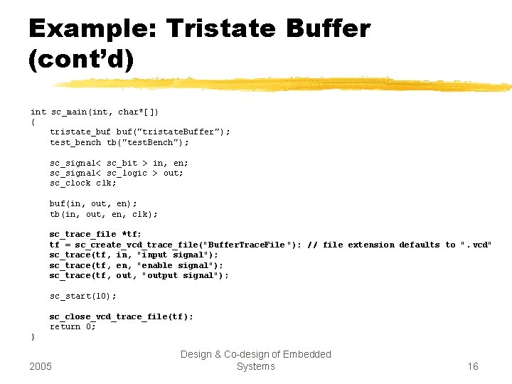 Example: Tristate Buffer (cont’d) int sc_main(int, char*[]) { tristate_buf buf("tristate. Buffer"); test_bench tb("test. Bench");