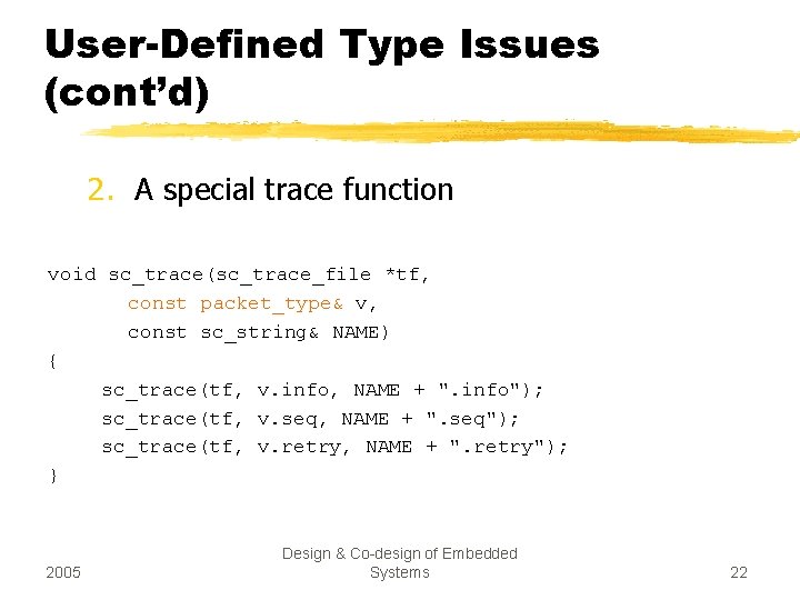 User-Defined Type Issues (cont’d) 2. A special trace function void sc_trace(sc_trace_file *tf, const packet_type&