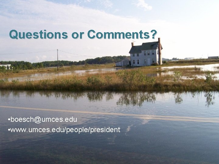 Questions or Comments? • boesch@umces. edu • www. umces. edu/people/president 