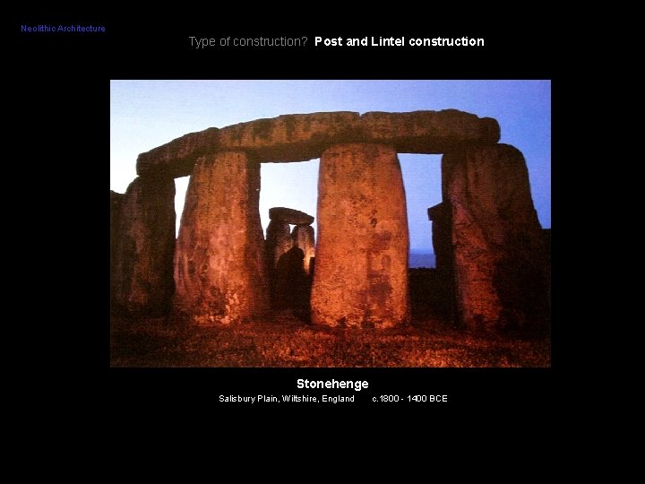 Neolithic Architecture Type of construction? Post and Lintel construction Stonehenge Salisbury Plain, Wiltshire, England