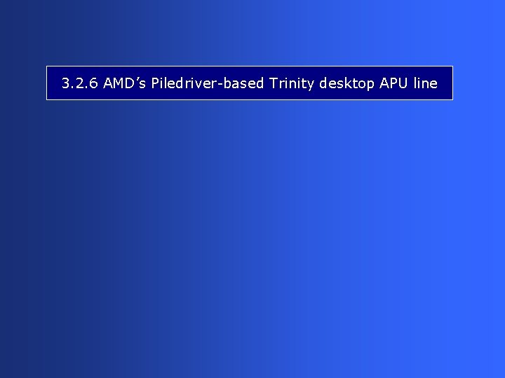 3. 2. 6 AMD’s Piledriver-based Trinity desktop APU line 