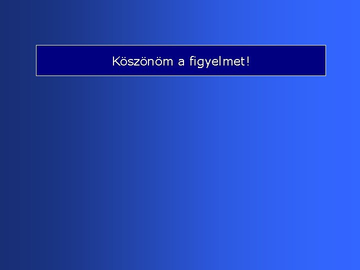Köszönöm a figyelmet! 