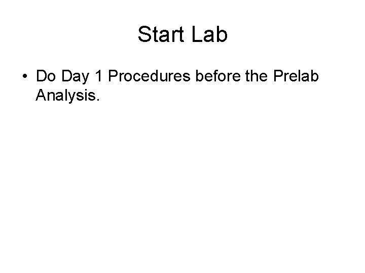 Start Lab • Do Day 1 Procedures before the Prelab Analysis. 