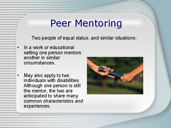 Peer Mentoring Two people of equal status, and similar situations: • In a work