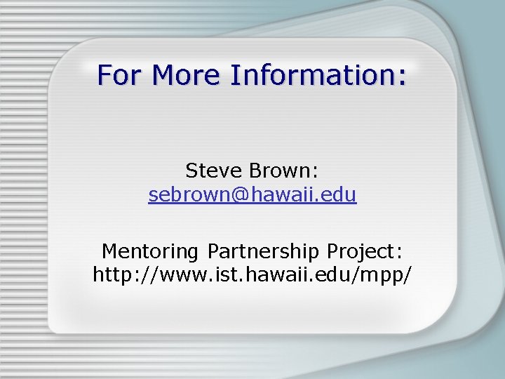 For More Information: Steve Brown: sebrown@hawaii. edu Mentoring Partnership Project: http: //www. ist. hawaii.