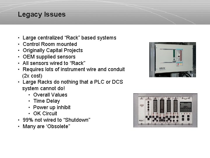 Legacy Issues • Large centralized “Rack” based systems • Control Room mounted • Originally