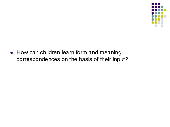 l How can children learn form and meaning correspondences on the basis of their