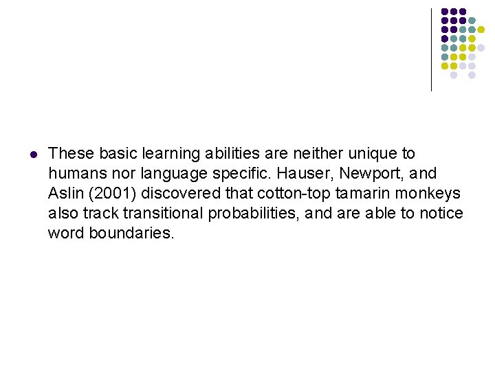 l These basic learning abilities are neither unique to humans nor language specific. Hauser,