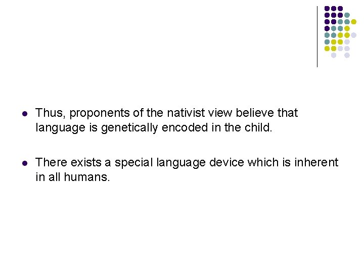 l Thus, proponents of the nativist view believe that language is genetically encoded in