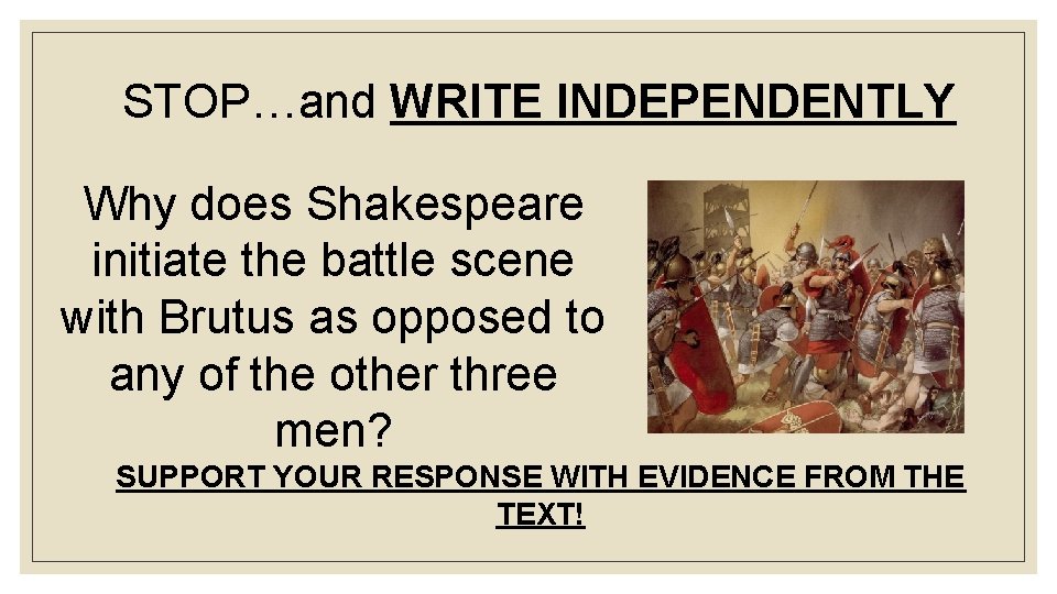 STOP…and WRITE INDEPENDENTLY Why does Shakespeare initiate the battle scene with Brutus as opposed
