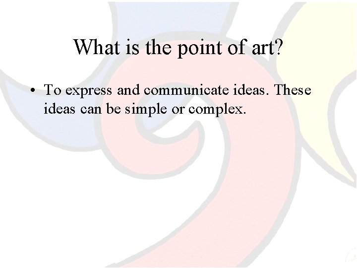 What is the point of art? • To express and communicate ideas. These ideas