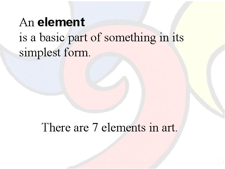 An element is a basic part of something in its simplest form. There are