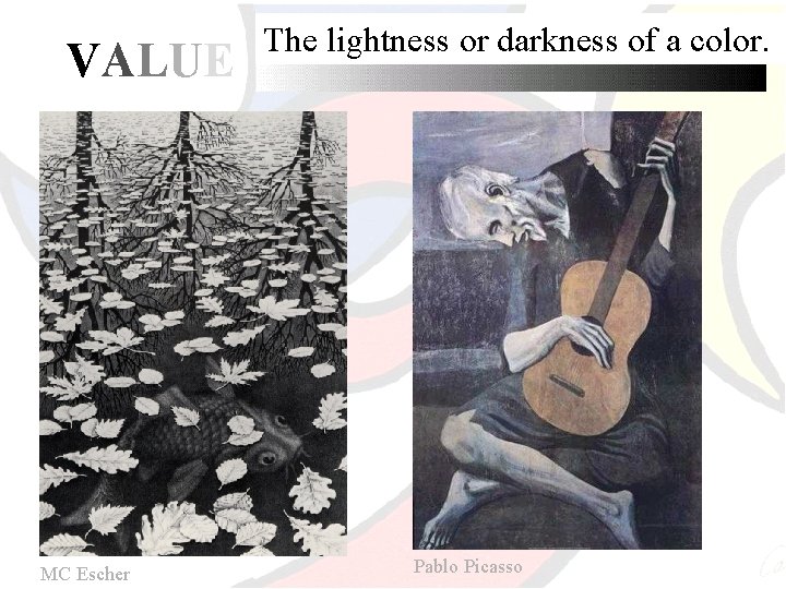 VALUE MC Escher The lightness or darkness of a color. Pablo Picasso 