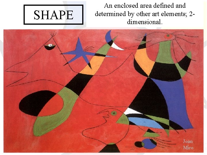 SHAPE An enclosed area defined and determined by other art elements; 2 dimensional. Joan