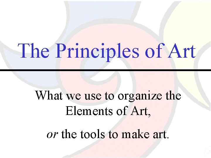 The Principles of Art What we use to organize the Elements of Art, or