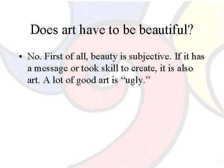Does art have to be beautiful? • No. First of all, beauty is subjective.