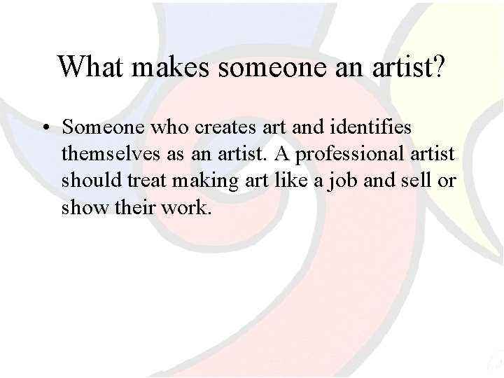What makes someone an artist? • Someone who creates art and identifies themselves as