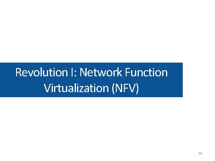 Revolution I: Network Function Virtualization (NFV) 23 