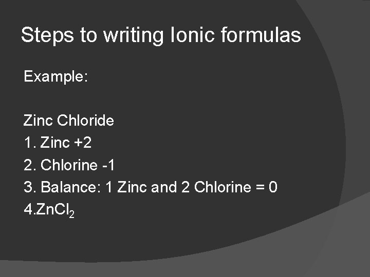 Steps to writing Ionic formulas Example: Zinc Chloride 1. Zinc +2 2. Chlorine -1