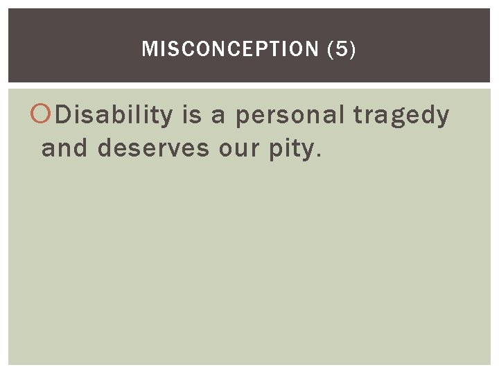 MISCONCEPTION (5) Disability is a personal tragedy and deserves our pity. 