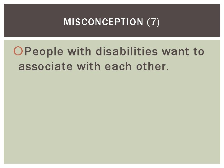 MISCONCEPTION (7) People with disabilities want to associate with each other. 