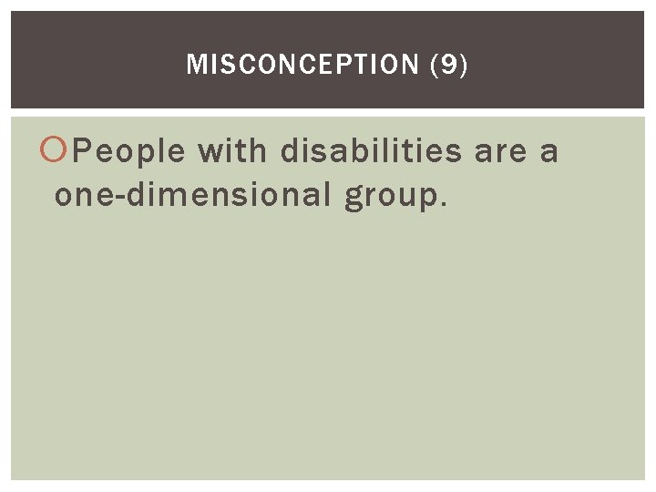 MISCONCEPTION (9) People with disabilities are a one-dimensional group. 