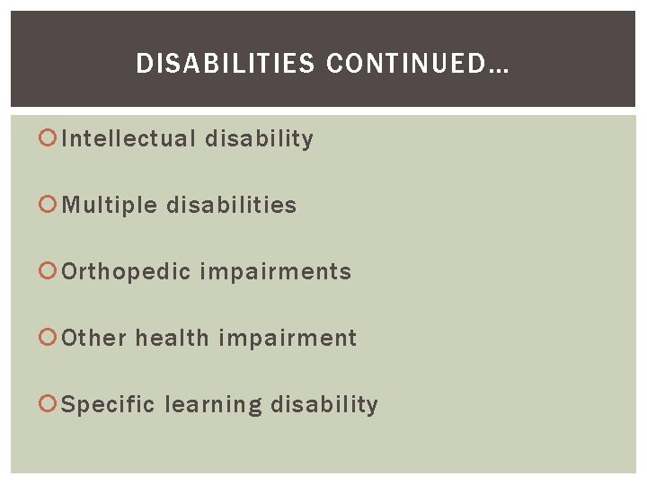 DISABILITIES CONTINUED… Intellectual disability Multiple disabilities Orthopedic impairments Other health impairment Specific learning disability