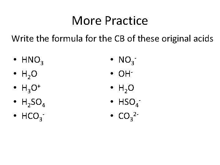 More Practice Write the formula for the CB of these original acids • •