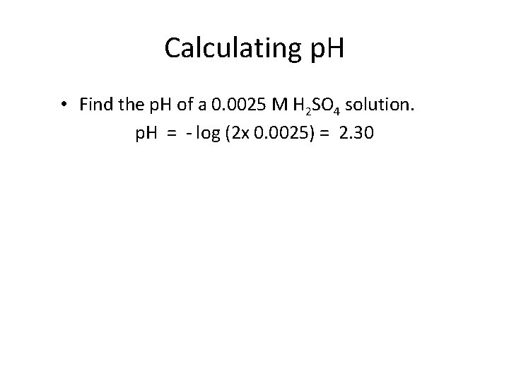 Calculating p. H • Find the p. H of a 0. 0025 M H