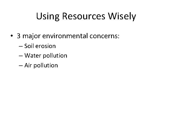 Using Resources Wisely • 3 major environmental concerns: – Soil erosion – Water pollution