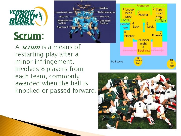 Scrum: A scrum is a means of restarting play after a minor infringement. Involves