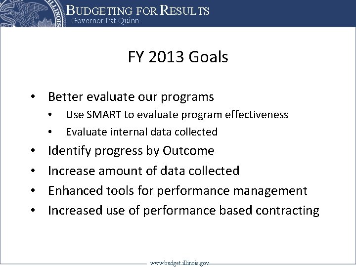 BUDGETING FOR RESULTS Governor Pat Quinn FY 2013 Goals • Better evaluate our programs