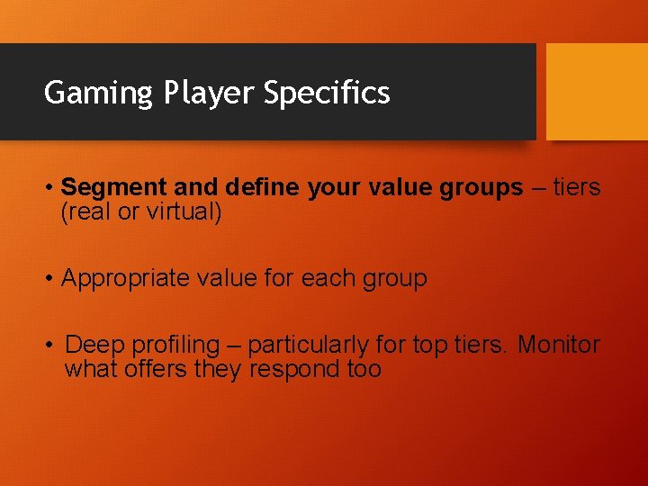 Gaming Player Specifics • Segment and define your value groups – tiers (real or