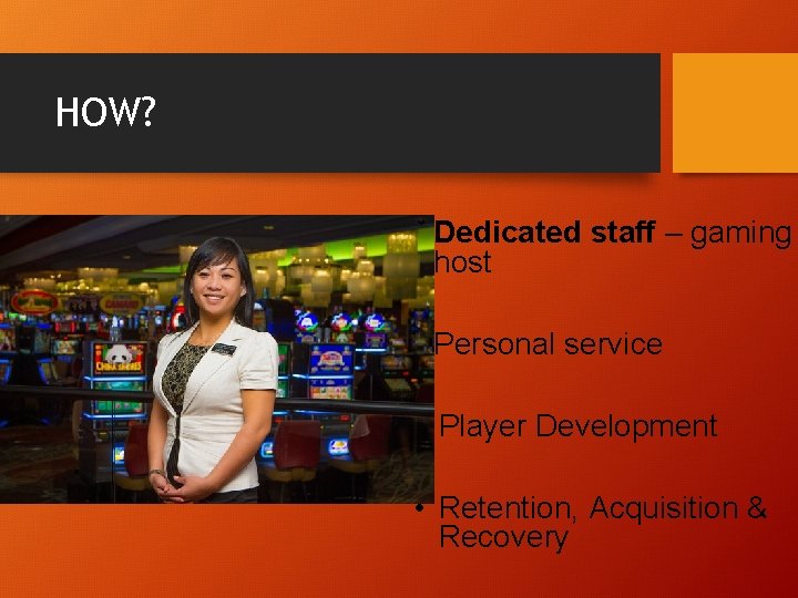 HOW? • Dedicated staff – gaming host • Personal service • Player Development •