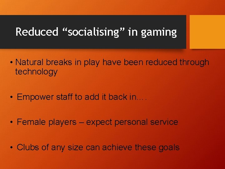 Reduced “socialising” in gaming • Natural breaks in play have been reduced through technology