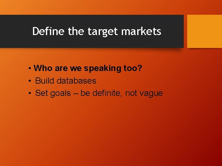 Define the target markets • Who are we speaking too? • Build databases •