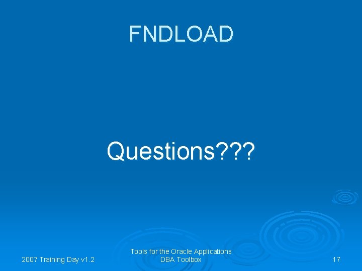 FNDLOAD Questions? ? ? 2007 Training Day v 1. 2 Tools for the Oracle